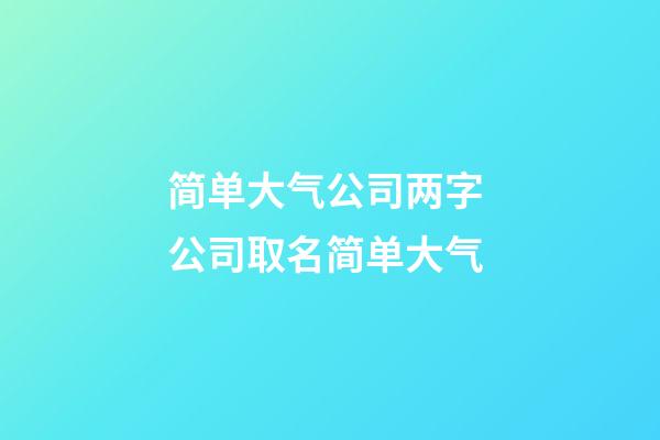 简单大气公司两字 公司取名简单大气-第1张-公司起名-玄机派